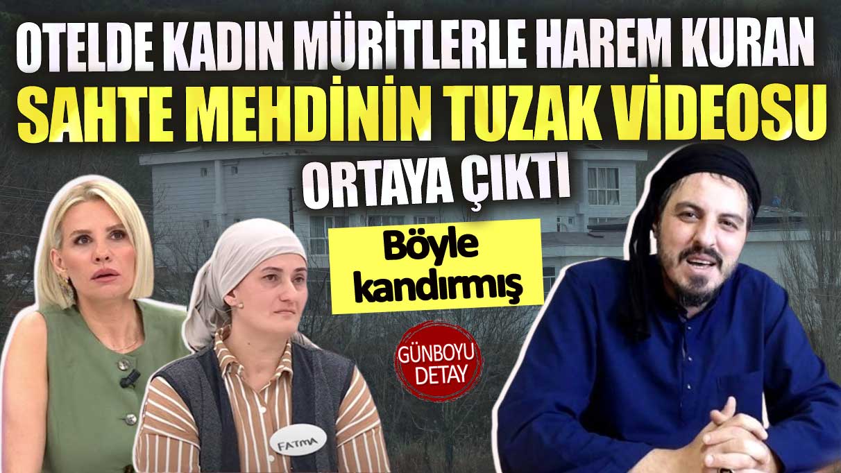 Otelde kadın müritlerle harem kuran sahte mehdinin tuzak videosu ortaya çıktı. Böyle kandırmış