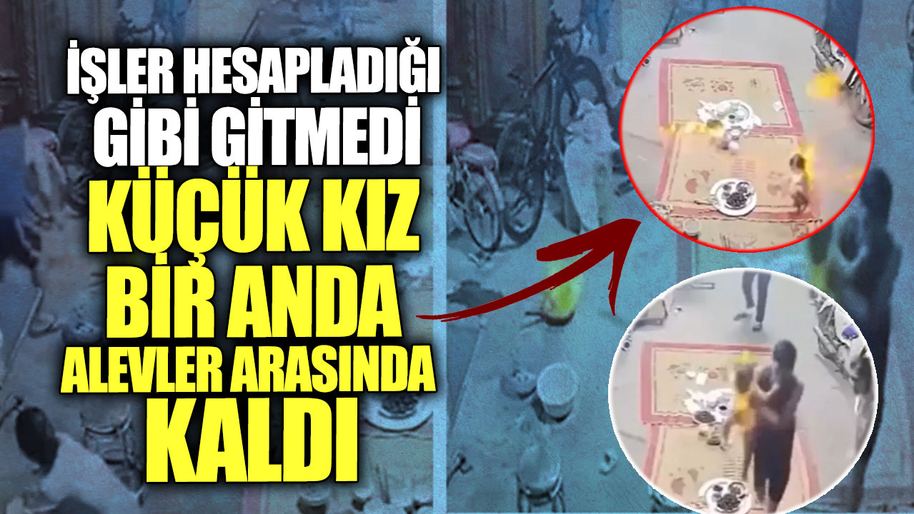 İşler hesapladığı gibi gitmedi küçük kız bir anda alevler arasında kaldı