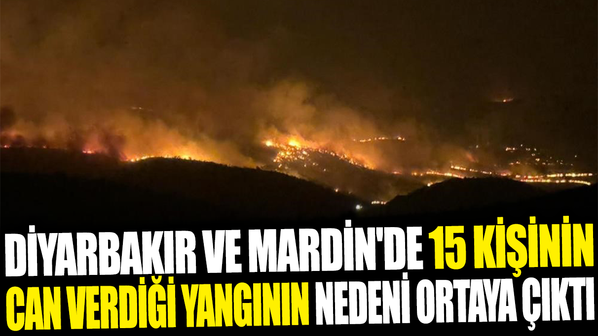 Diyarbakır ve Mardin'de 15 kişinin can verdiği yangının nedeni ortaya çıktı