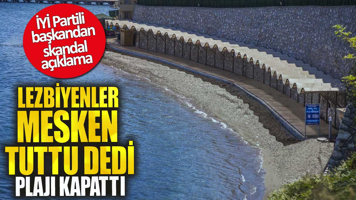 İYİ Partili başkandan skandal açıklama. Lezbiyenler mesken tuttu dedi plajı kapattı