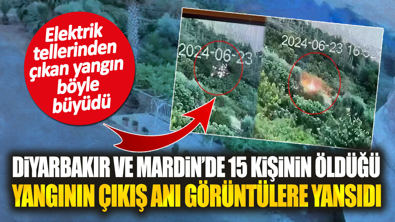 Diyarbakır ve Mardin’de 15 kişinin öldüğü yangının çıkış anı görüntülere yansıdı. Elektrik tellerinden çıktı