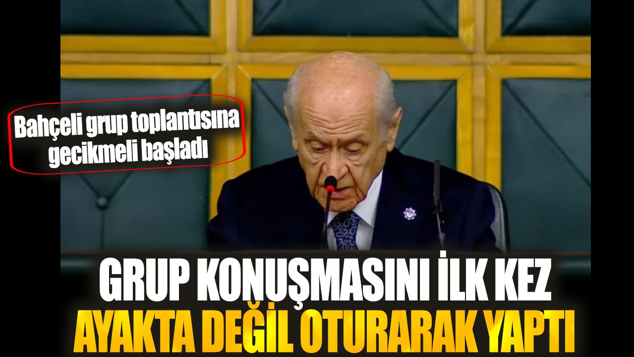 Bahçeli grup toplantısına gecikmeli başladı. Grup konuşmasını ilk kez ayakta değil oturarak yaptı