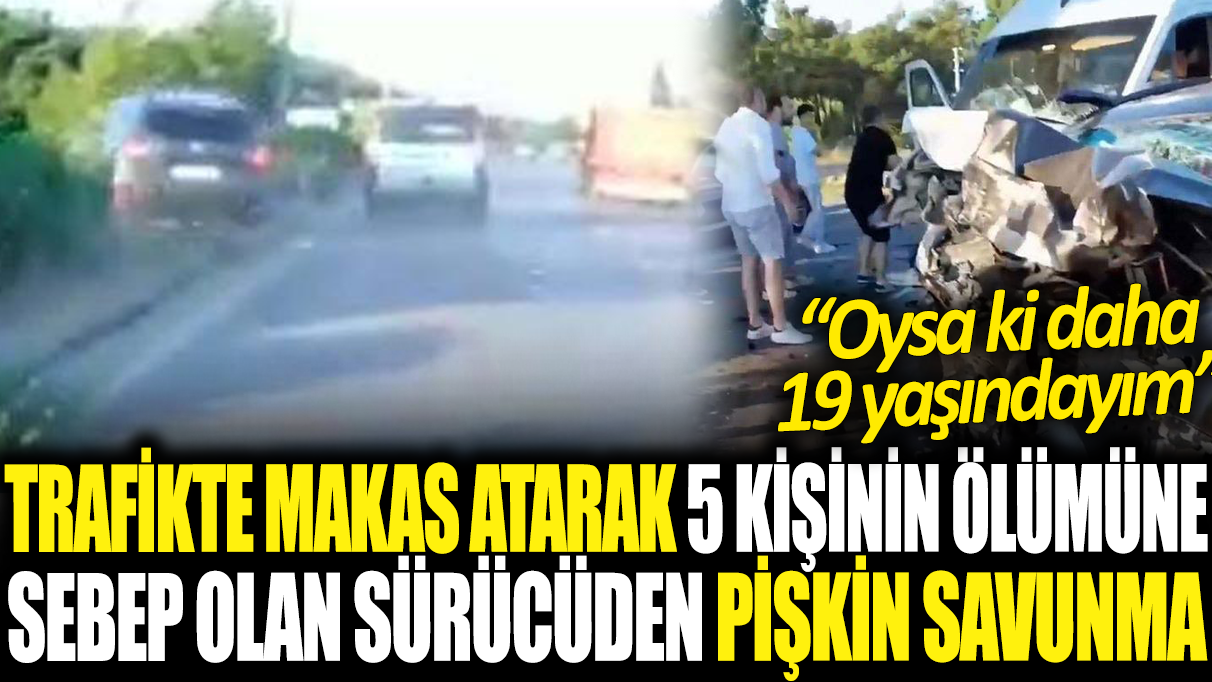 Trafikte makas atarak 5 kişinin ölümüne neden olan sürücüden pişkin savunma: Oysa ki daha 19 yaşındayım