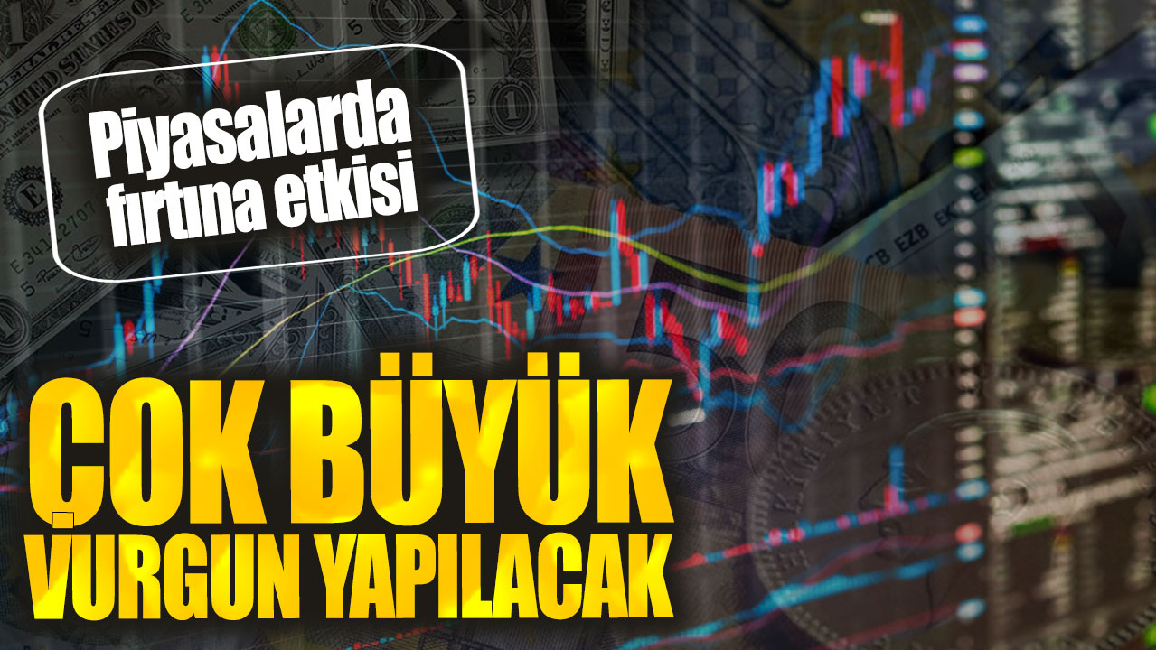 Piyasalarda fırtına etkisi. Çok büyük vurgun yapılacak