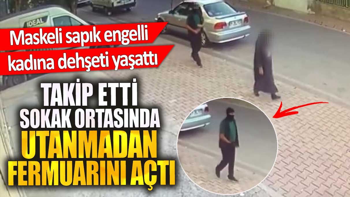 Maskeli sapık engelli kadına dehşeti yaşattı. Takip etti fermuarını açtı