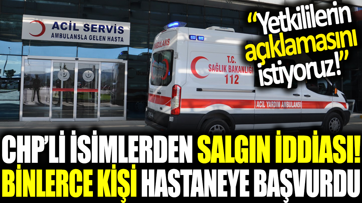 CHP'li isimlerden salgın iddiası! Binlerce kişi hastaneye başvurdu