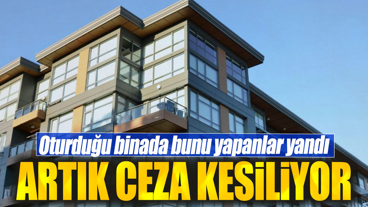 Oturduğu binada bunu yapanlar yandı. Artık ceza kesiliyor