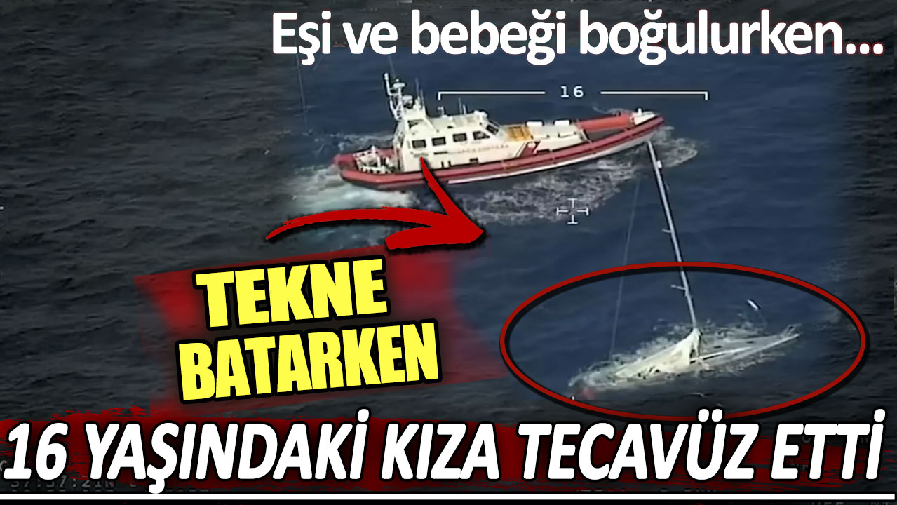 Tekne batarken 16 yaşındaki kıza tecavüz etti