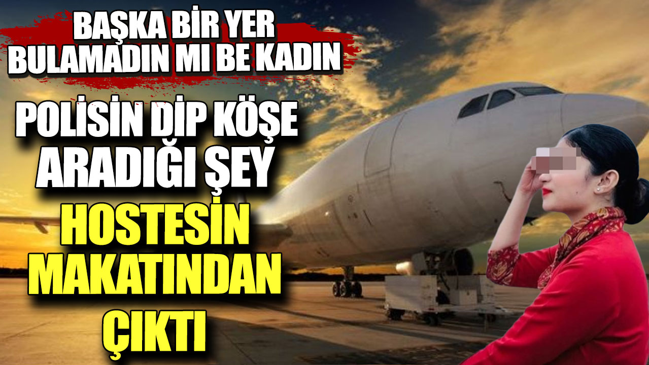 Başka bir yer bulamadın mı be kadın.  Polisin dip köşe aradığı şey hostesin makatından çıktı