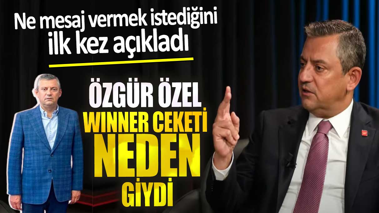 Özgür Özel winner ceketi neden giydi. Mesajını ilk kez açıkladı