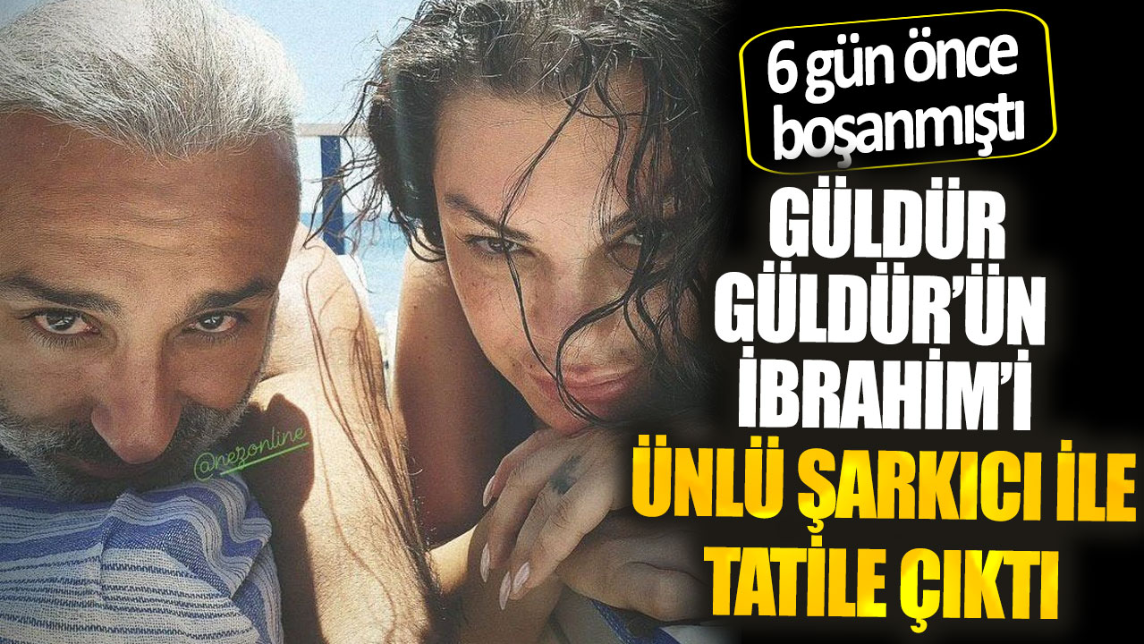 6 gün önce boşanmıştı. Güldür Güldür’ün İbrahim’i şarkıcı Nez ile tatile çıktı