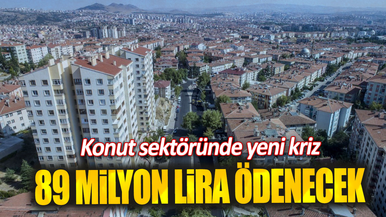 89 milyon lira ödenecek. Konut sektöründe yeni kriz