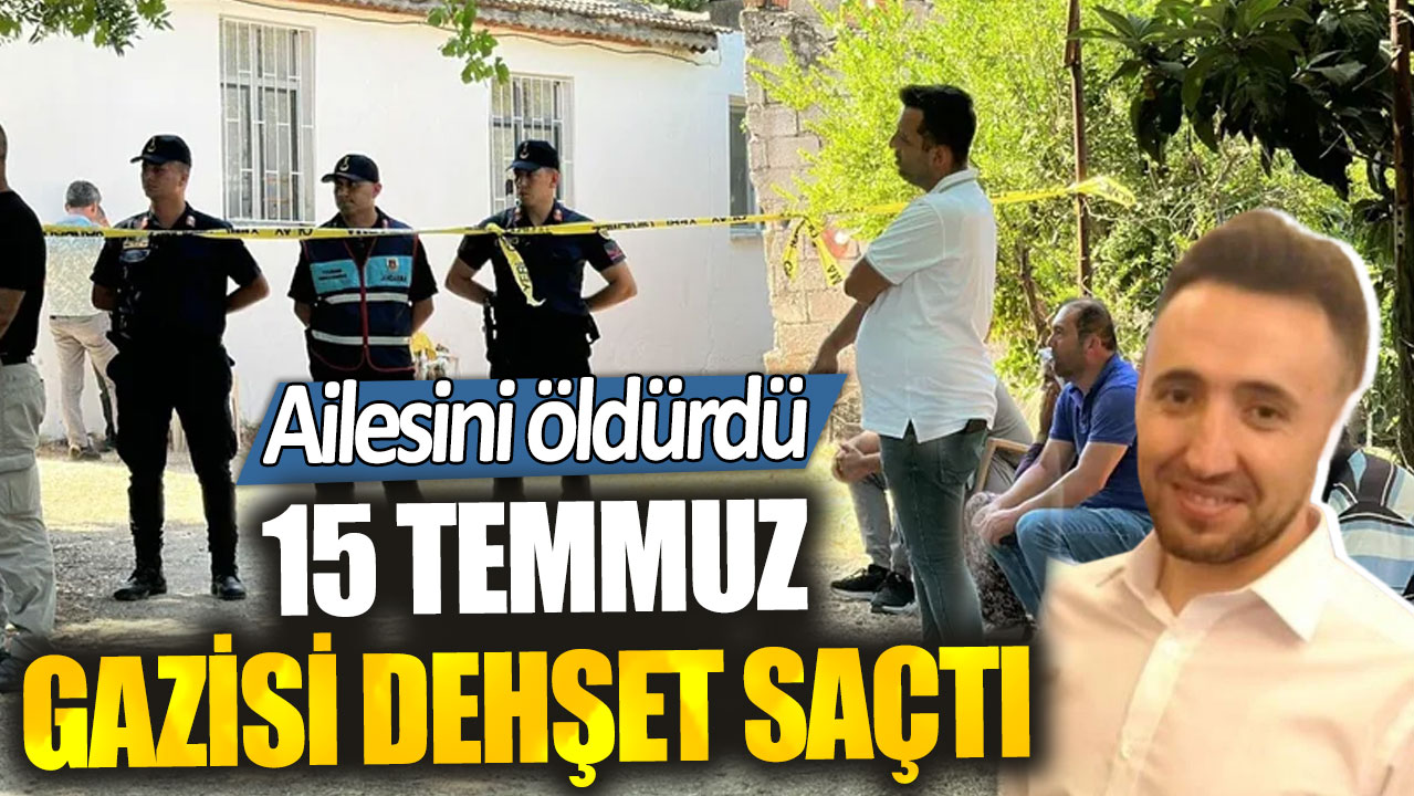 15 Temmuz Gazisi Özcan Aybey dehşet saçtı. Ailesini öldürdü