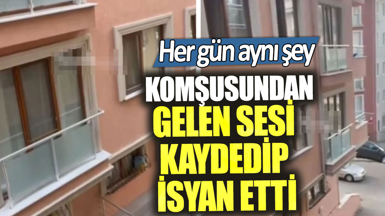 Komşusundan gelen sesi kaydedip isyan etti. Her gün aynı şey