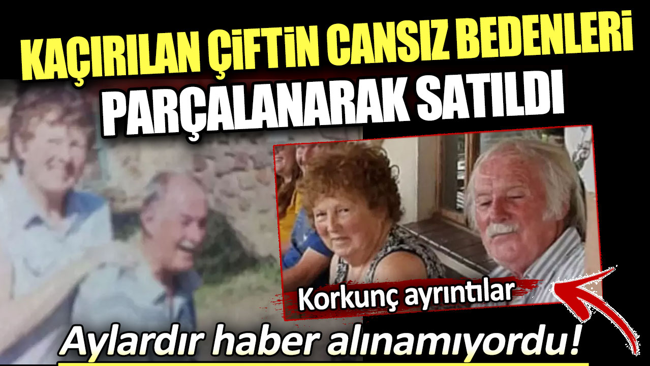 Kaçırılan çiftin cansız bedenleri parçalanarak satıldı. İşte korkunç detaylar