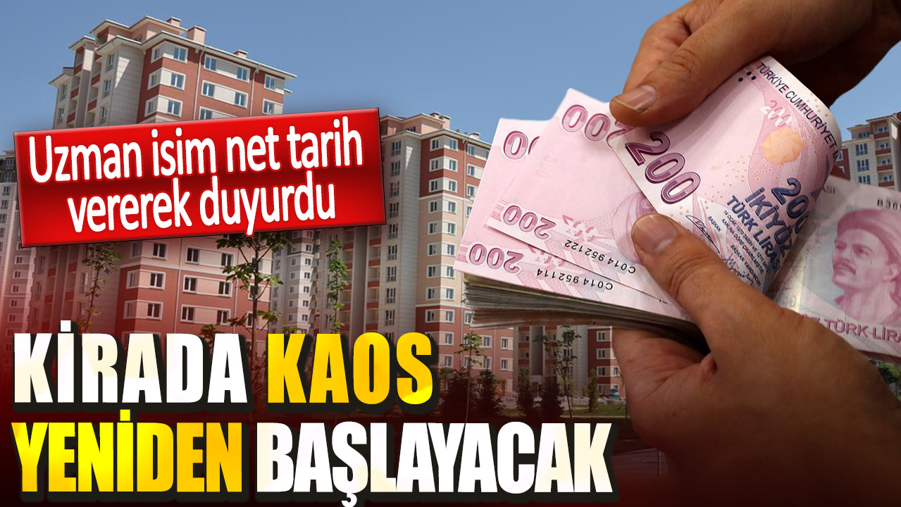 Uzman isim net tarih vererek duyurdu. Kirada kaos yeniden başlayacak