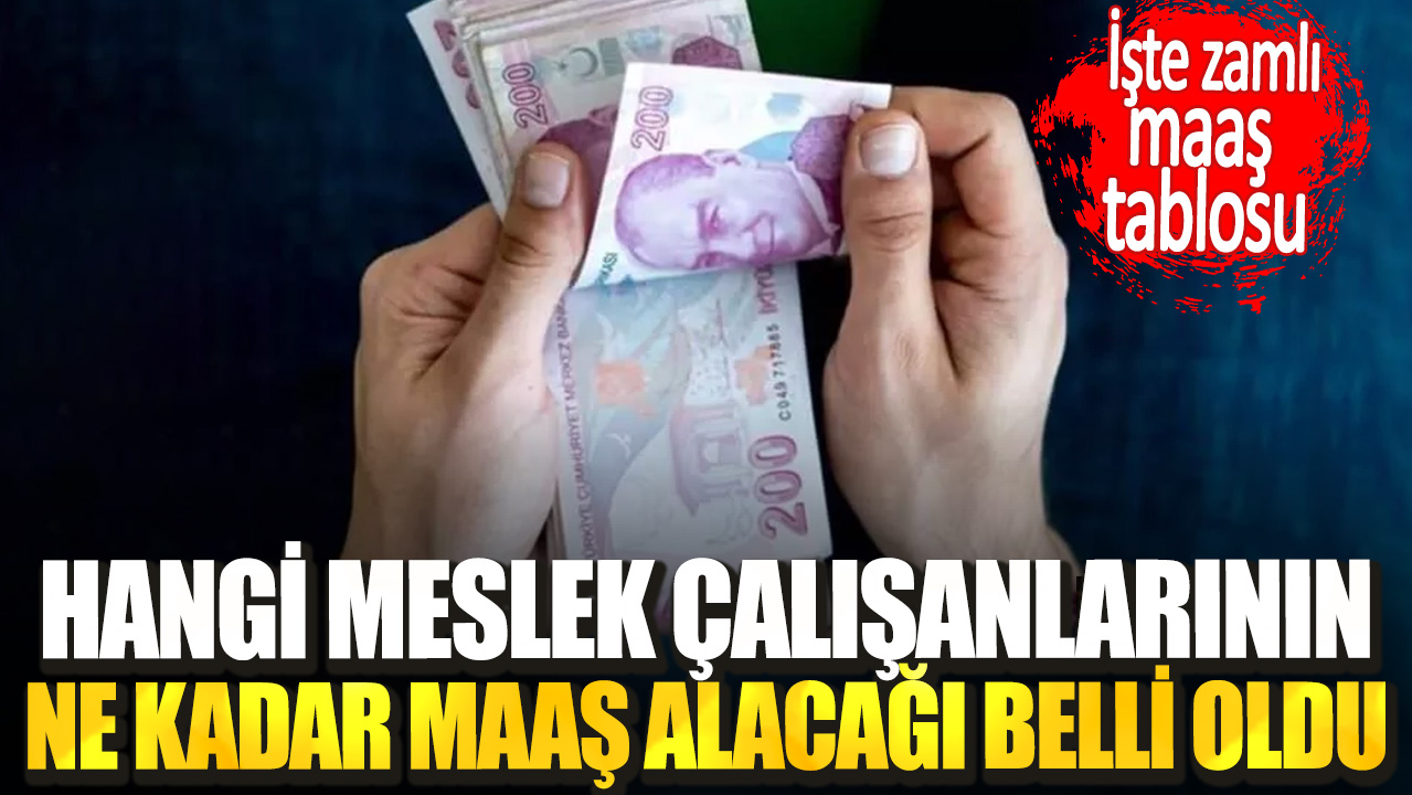 Hangi meslek çalışanlarının ne kadar maaş alacağı belli oldu. İşte zamlı maaş tablosu