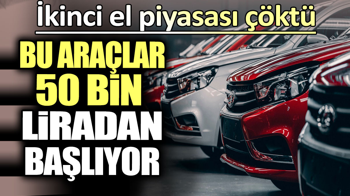 İkinci el piyasası çöktü. Bu araçlar 50 bin liradan başlıyor