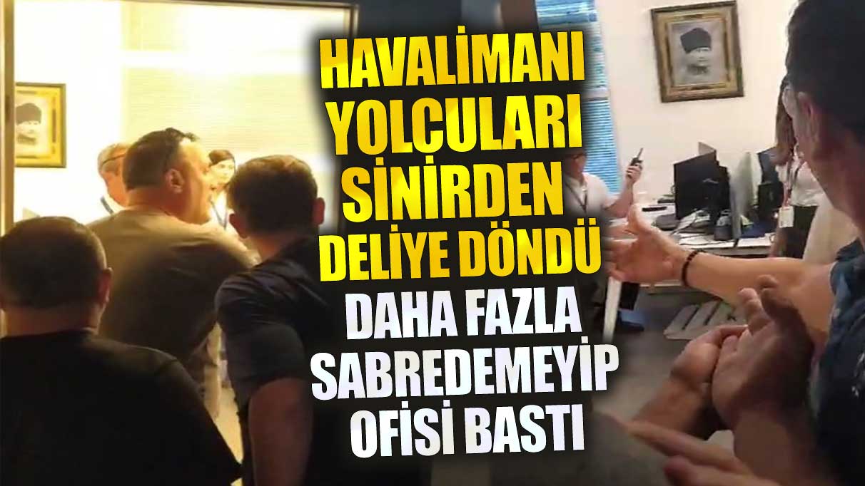 Havalimanı yolcuları sinirden çıldırdı. Ofisi bastı