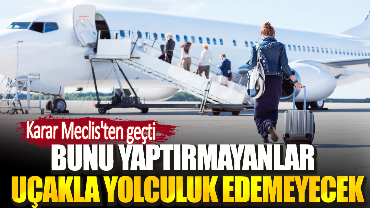 Bunu yaptırmayan uçakla yolculuk edemeyecek. Karar Meclis'ten geçti