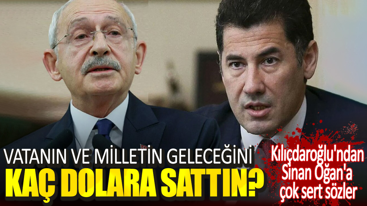 Kılıçdaroğlu'ndan Sinan Oğan'a çok sert sözler. Vatanın ve milletin geleceğini kaç dolara sattın?