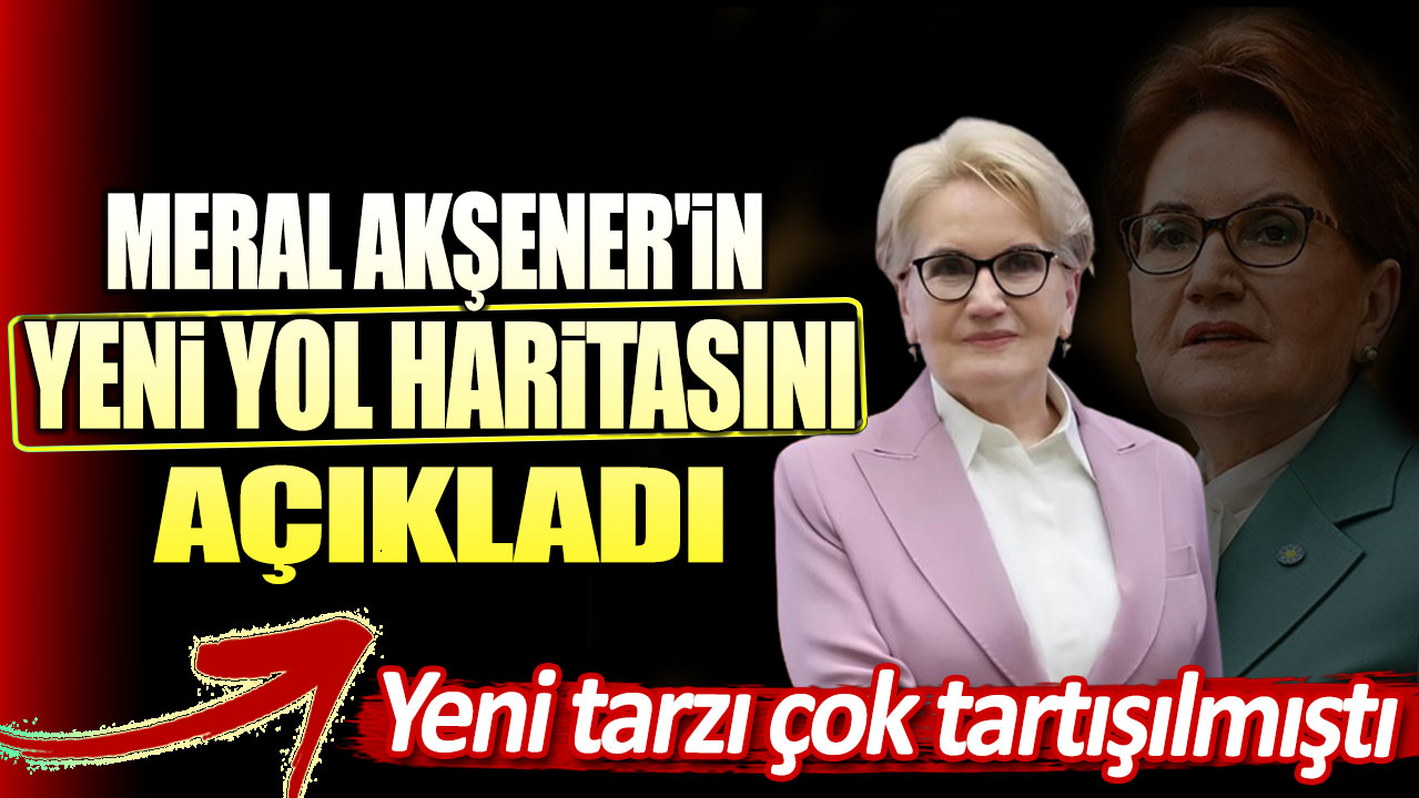 Meral Akşener'in yeni yol haritasını açıkladı. Yeni tarzı çok tartışılmıştı