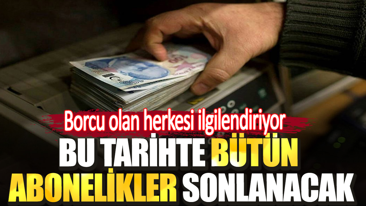 Bu tarihte bütün abonelikler sonlanacak. Borcu olan herkesi ilgilendiriyor