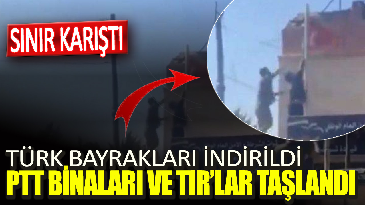 Sınır karıştı. Türk bayrakları indirildi PTT binaları ve TIR’lar taşlandı