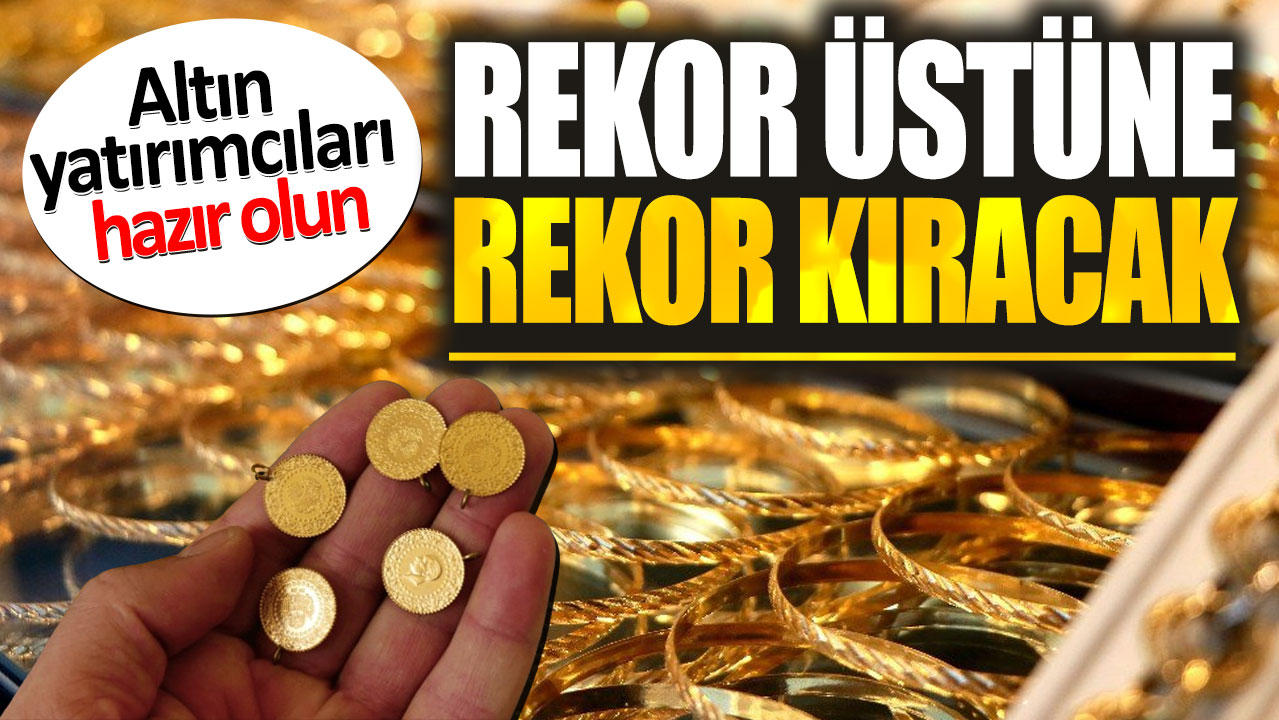 Altın yatırımcıları hazır olun. Rekor üstüne rekor kıracak