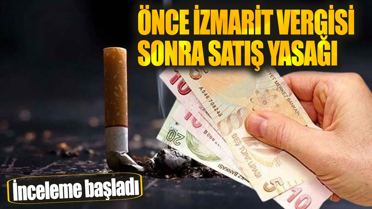 İncelemeler başladı. Önce izmarit vergisi sonra satış yasağı