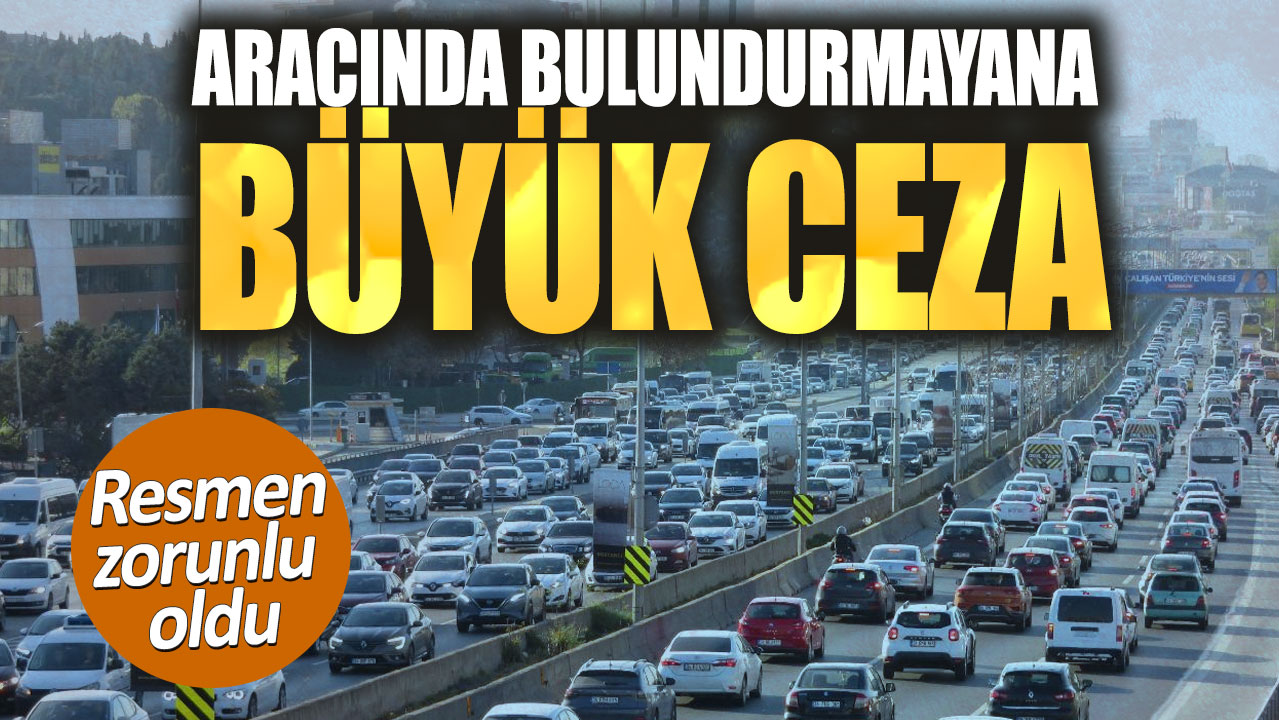 Aracında bulundurmayana büyük ceza. Resmen zorunlu oldu