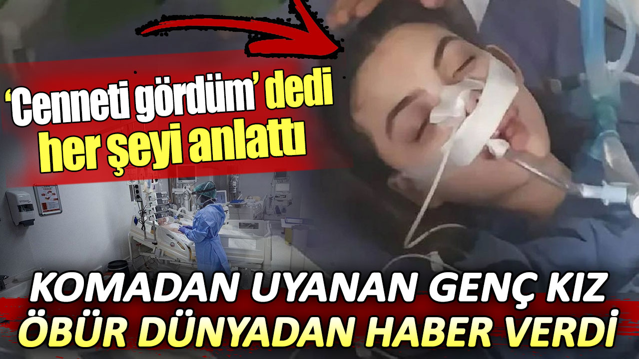 Komadan uyanan genç kız öbür dünyadan haber verdi. Cenneti gördüm dedi her şeyi anlattı