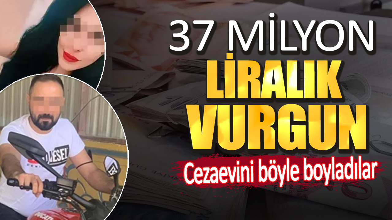 37 milyon liralık vurgun! Cezaevini böyle boyladılar