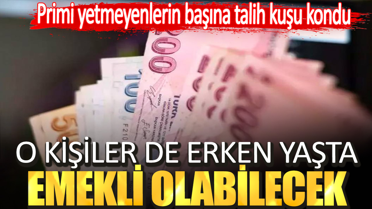 Primi yetmeyenlerin başına talih kuşu kondu! O kişiler de erken yaşta emekli olabilecek