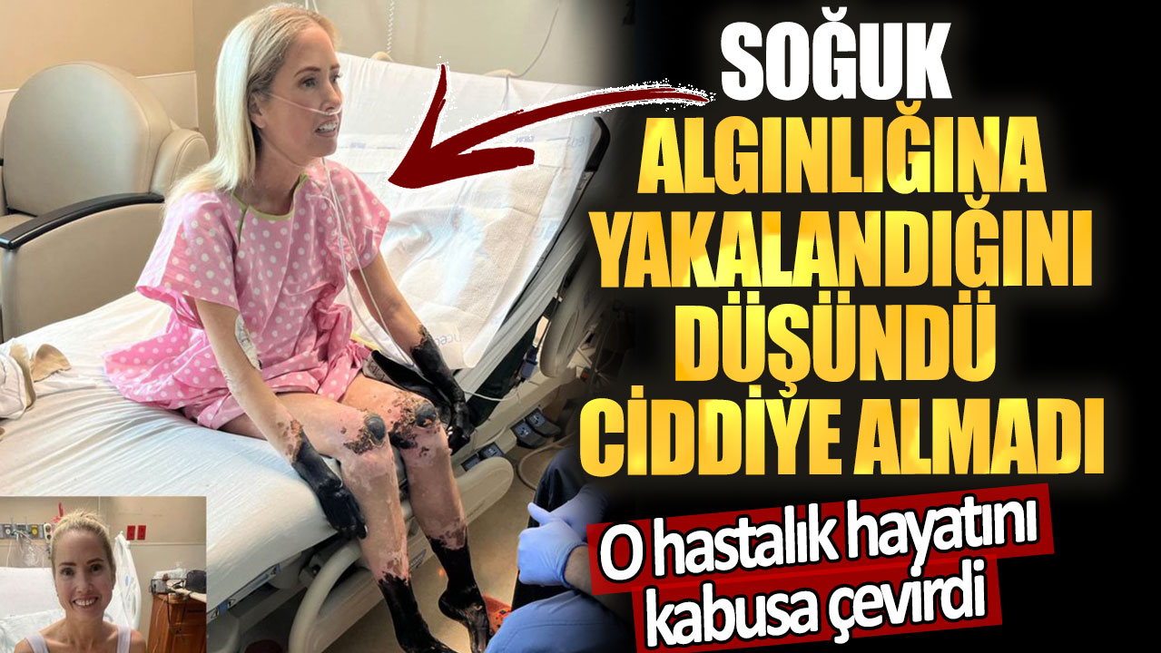 Soğuk algınlığına yakalandığını düşündü ciddiye almadı. O hastalık hayatını kabusa çevirdi