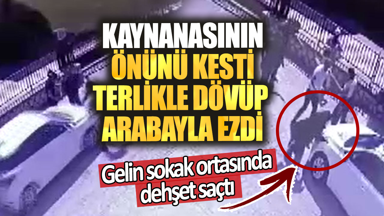 Kaynanasının önünü kesti terlikle dövüp arabayla ezdi. Gelin sokak ortasında dehşet saçtı