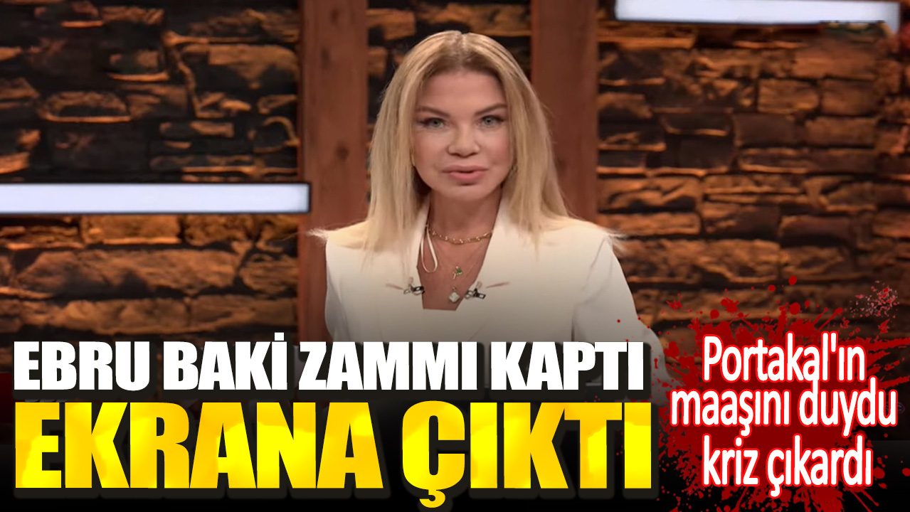 Ebru Baki zammı kaptı ekrana çıktı. Portakal'ın maaşını duydu kriz çıkardı