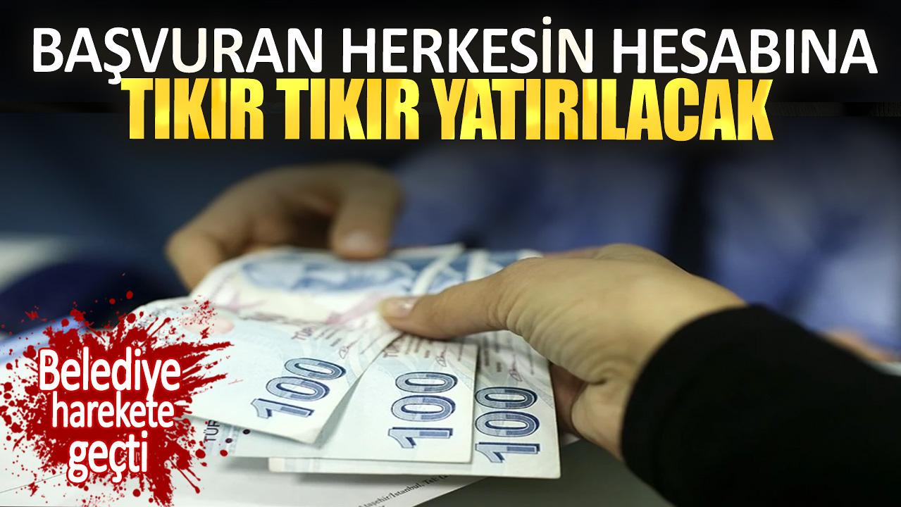 Belediye harekete geçti. Başvuran herkesin hesabına tıkır tıkır yatırılacak