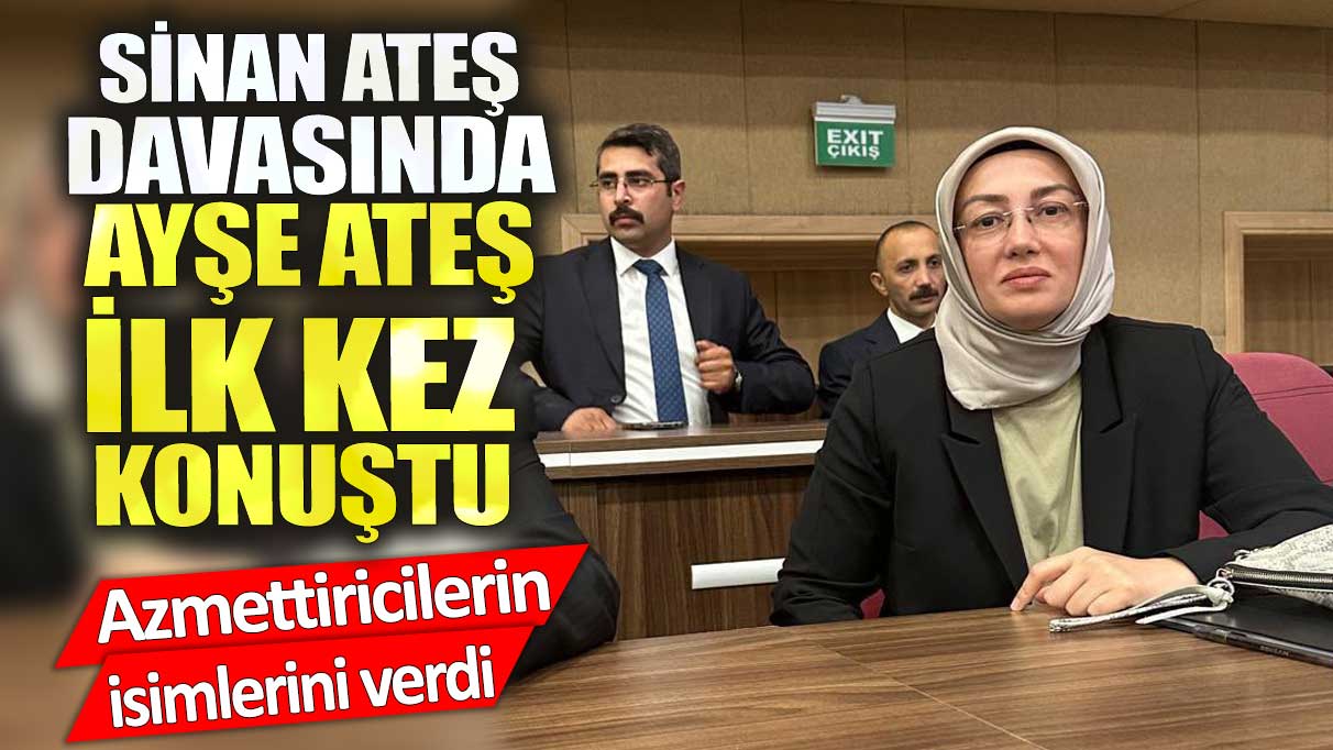 Sinan Ateş davasında Ayşe Ateş ilk kez konuştu: Azmettirici İzzet Ulvi Yönter ve Semih Yalçın'dır