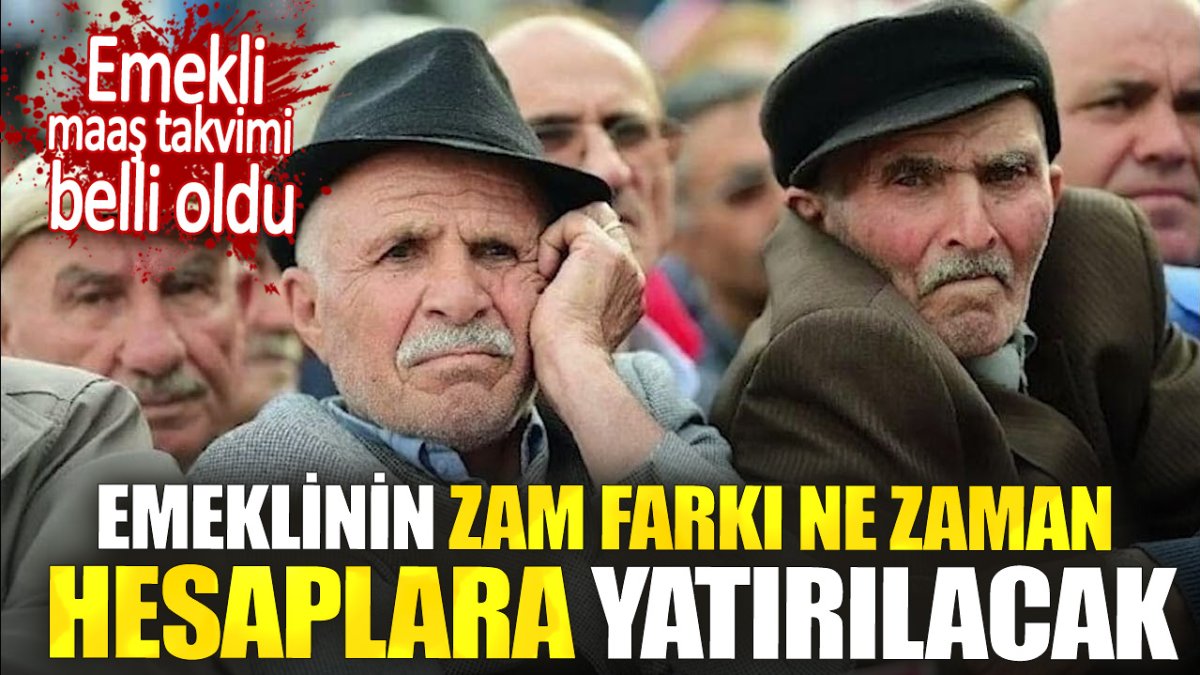 Emeklinin zam farkı ne zaman hesaplara yatırılacak. Emekli maaş takvimi belli oldu