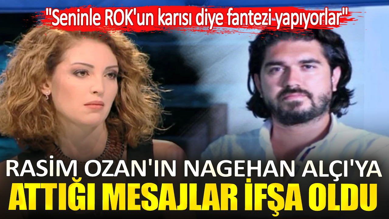 Rasim Ozan'ın Nagehan Alçı'ya attığı mesajlar ifşa oldu. "Seninle ROK'un karısı diye fantezi yapıyorlar"