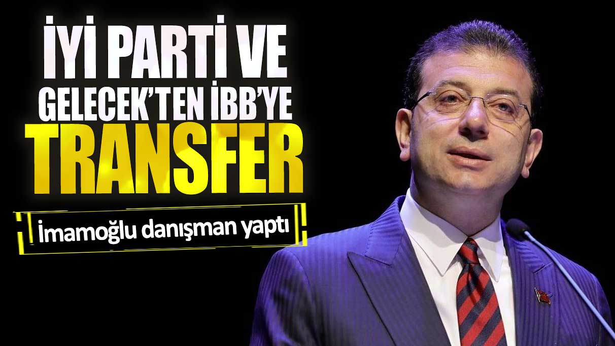 İYİ Parti ve Gelecek'ten İBB'ye transfer.  İmamoğlu danışman yaptı