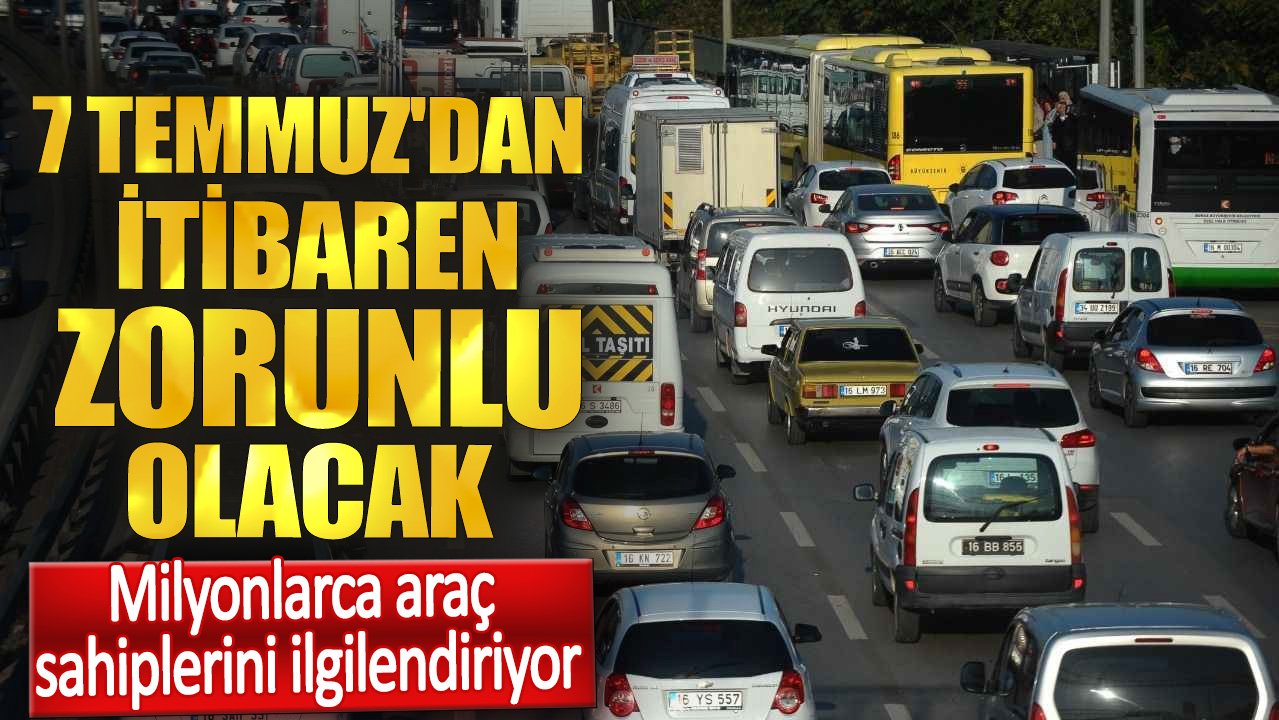 Milyonlarca araç sahiplerini ilgilendiriyor. 7 Temmuz'dan itibaren zorunlu olacak