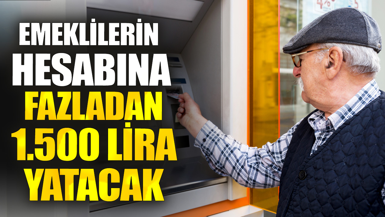 Emeklilerin hesabına fazladan 1.500 lira yatacak