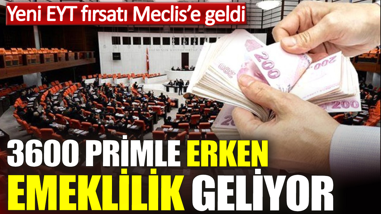 Yeni EYT fırsatı Meclis’e geldi. 3600 primle erken emeklilik geliyor
