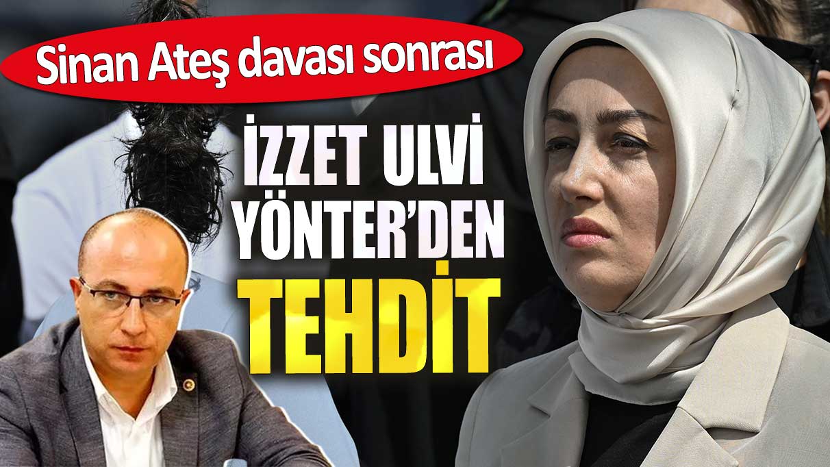 Sinan Ateş davası sonrası İzzet Ulvi Yönter’den tehdit