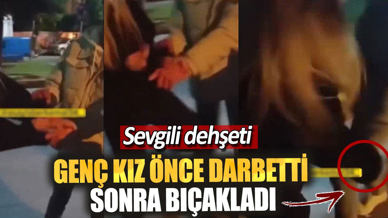 Sevgili dehşeti. Genç kız önce darbetti sonra bıçakladı