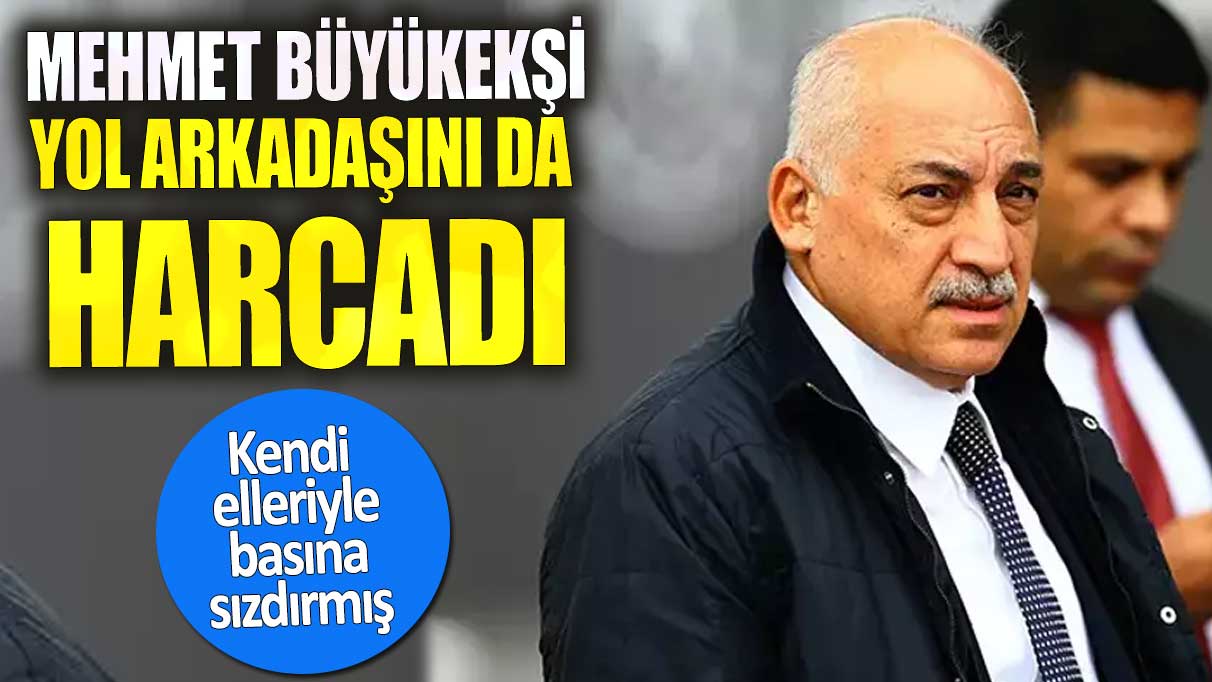 Mehmet Büyükekşi yol arkadaşını da harcadı. Kendi elleriyle basına sızdırmış