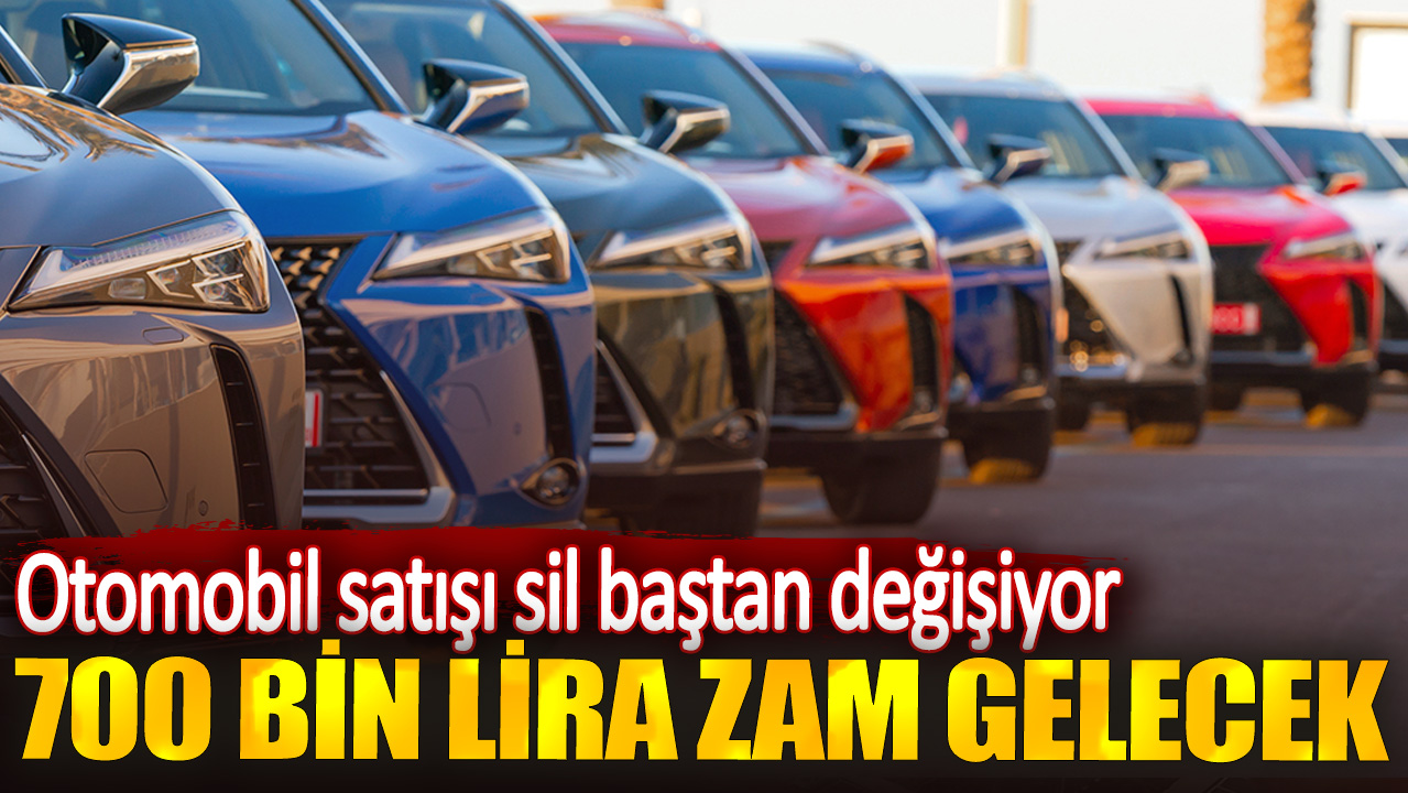 Otomobil satışı sil baştan değişiyor. 700 bin lira zam gelecek