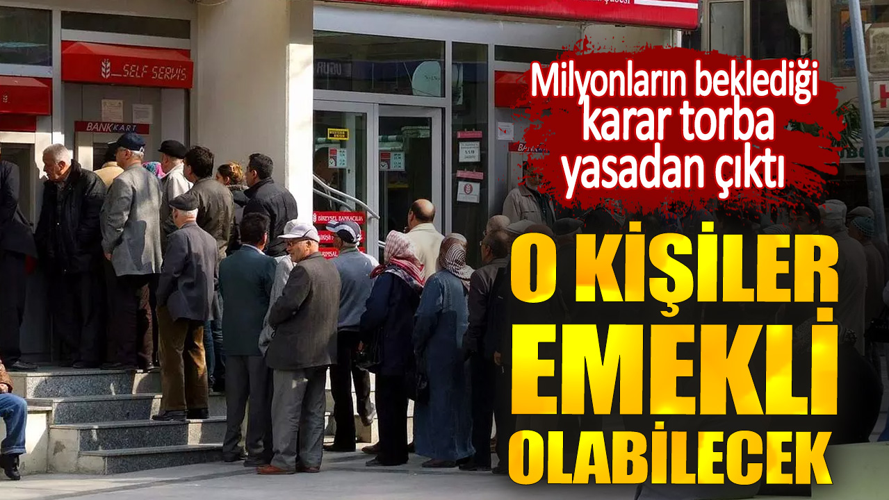 O kişiler emekli olabilecek. Milyonların beklediği karar torba yasadan çıktı